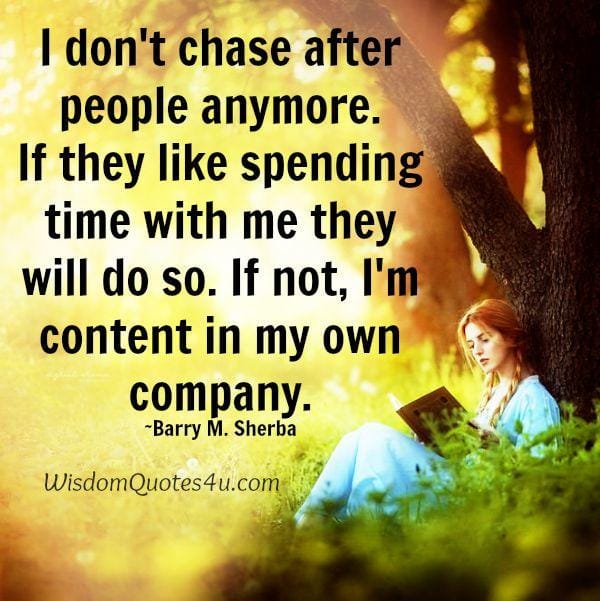 You don't chase after people anymore