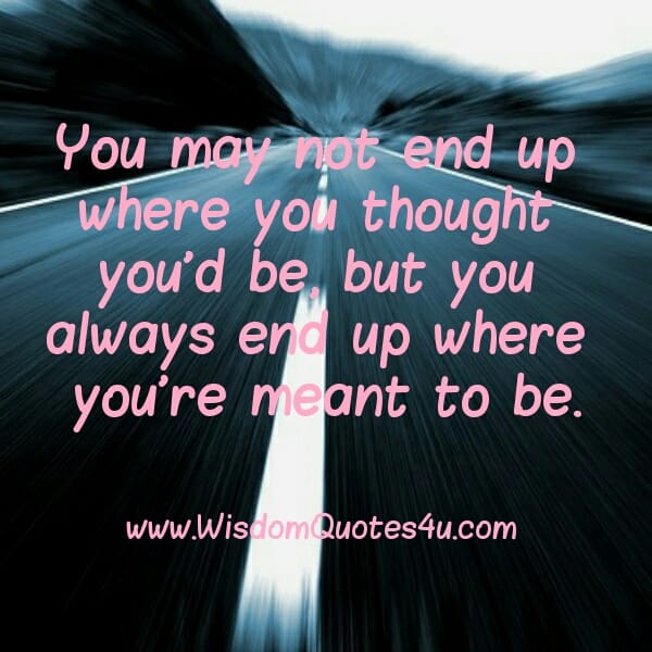 You may not end up where you thought you'd be