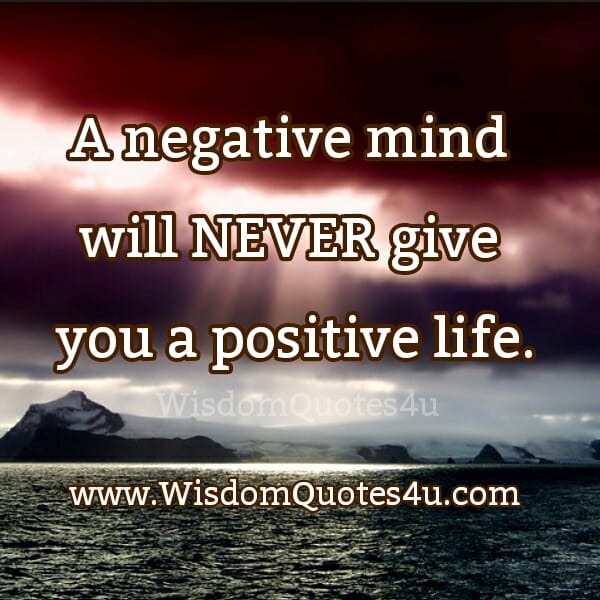 A negative mind will never give you a positive life