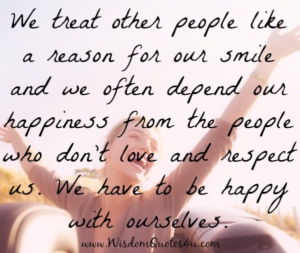Your happiness is not dependent on people who don't love and respect you