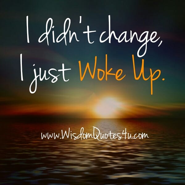 I didn't change, I just woke up