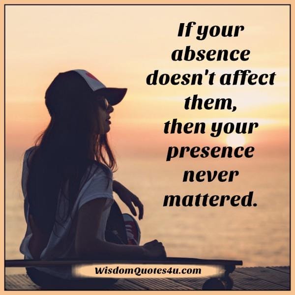 If your absence doesn't affect someone