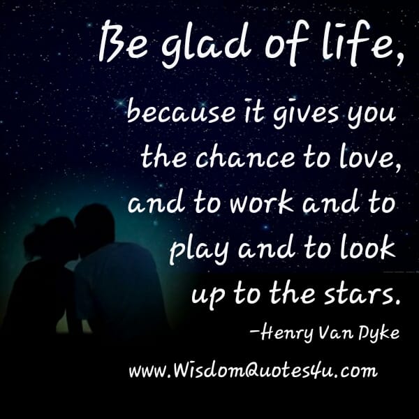 Life gives you the chance to love