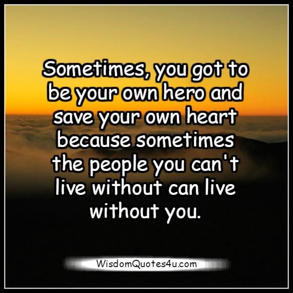 Sometimes the people you can't live without can live without you