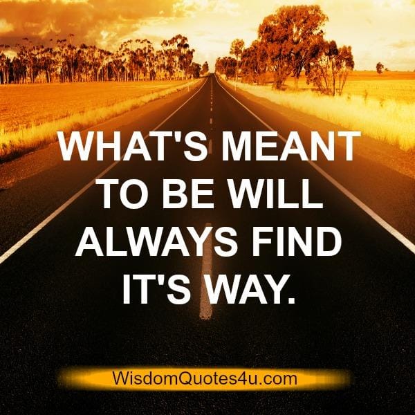 What's meant to be will always find it's way