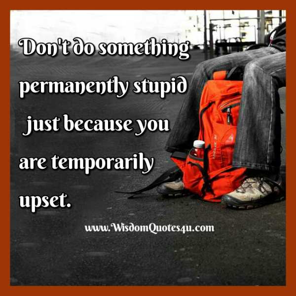 When you are temporarily upset