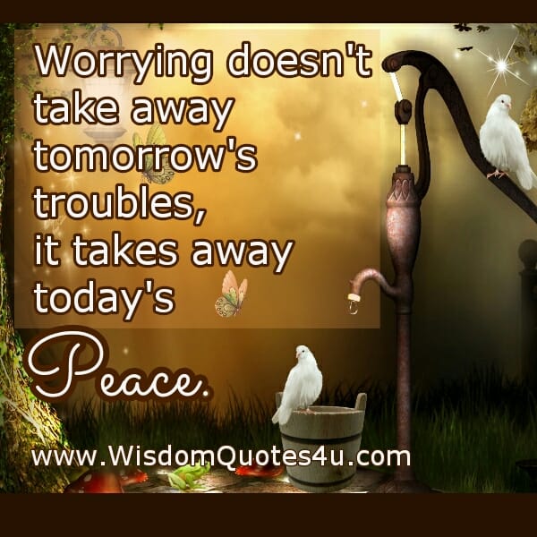 Worrying doesn't take away tomorrow's troubles