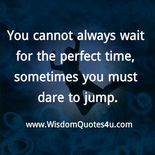 You can't always wait for the perfect time
