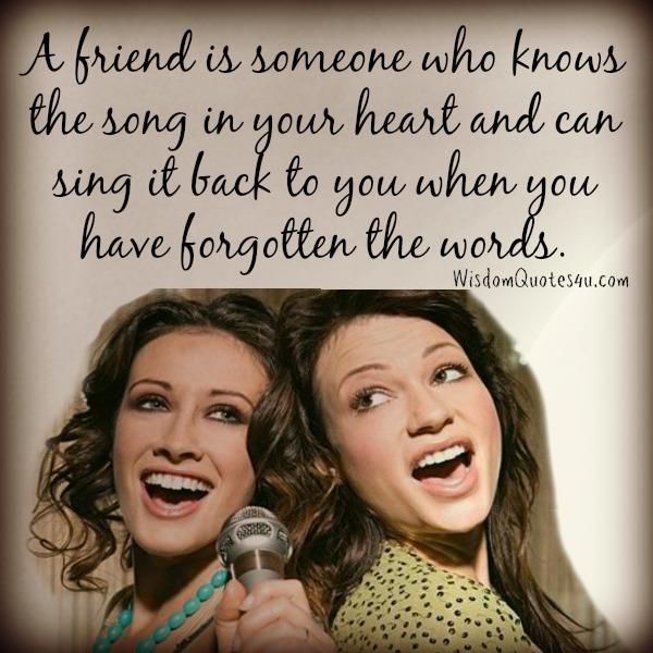 A friend is someone who knows the song in your heart