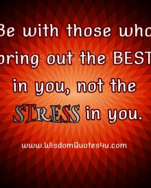 Be with those who bring out the Best in you