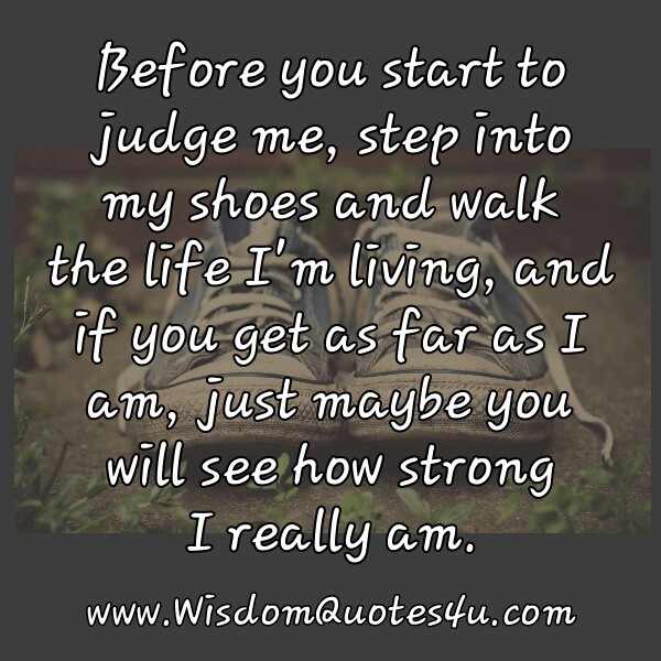 Before you start to judge me, step into my shoes