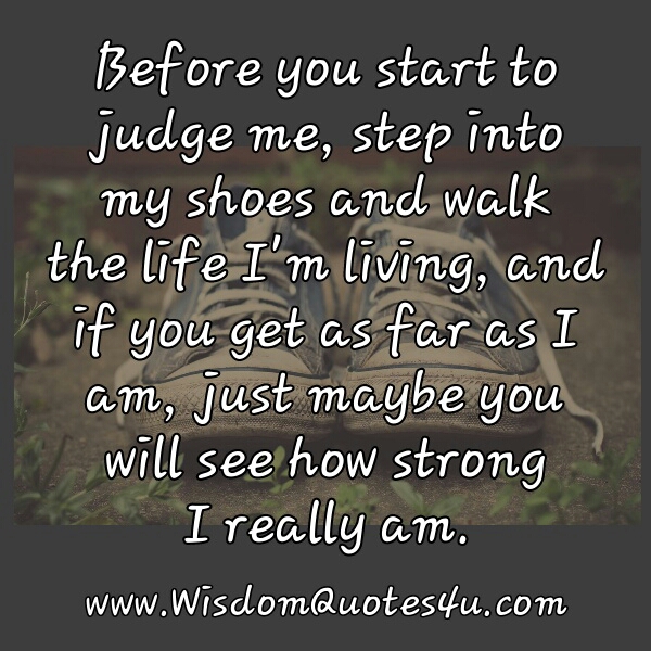 Before you start to judge me, step into my shoes