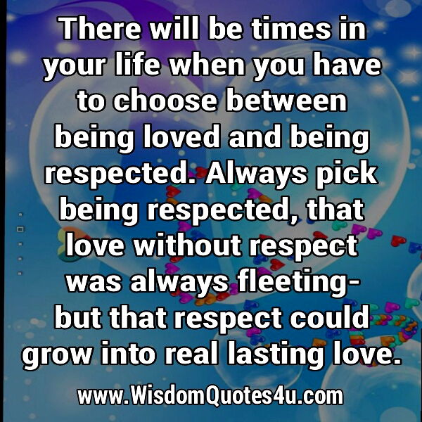 Choose being respected, than being loved