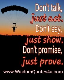 Don’t talk, just Act. Don’t say, Just Show