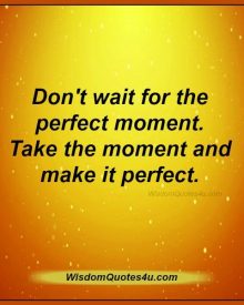 Don’t wait for the perfect moment