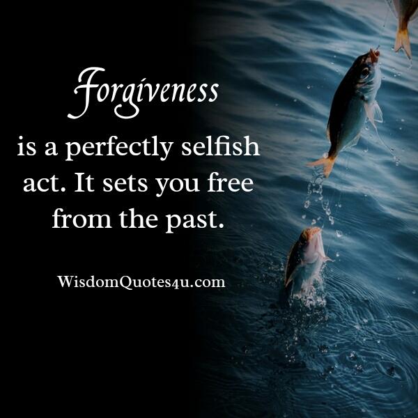 Forgiveness is a perfectly selfish act