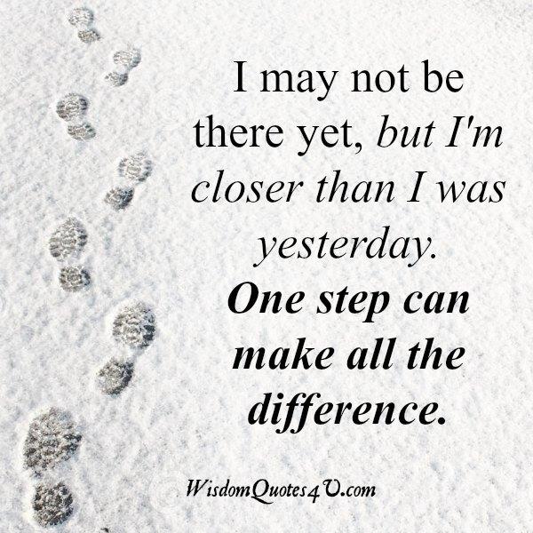 I May Not Be There Yet But I M Closer Than I Was Yesterday Wisdom Quotes I May Not Be There Yet But I M Closer Than I Was Yesterday Wisdom Quotes