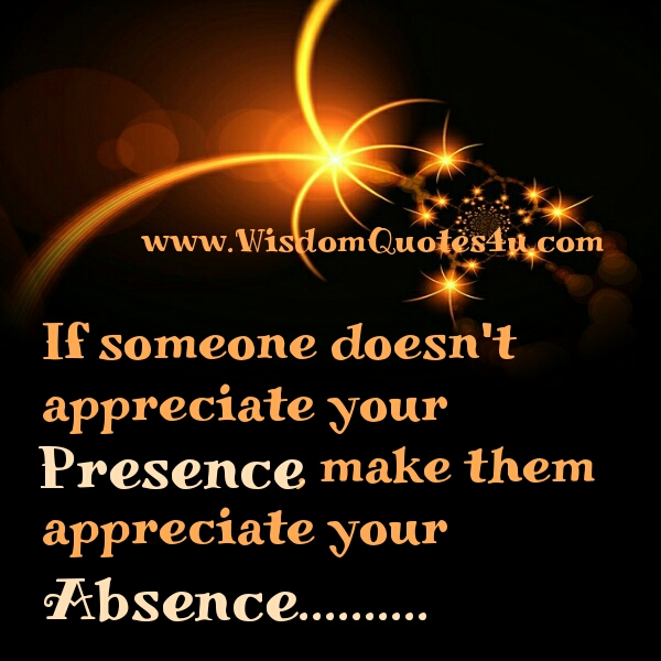 Make someone appreciate your absence