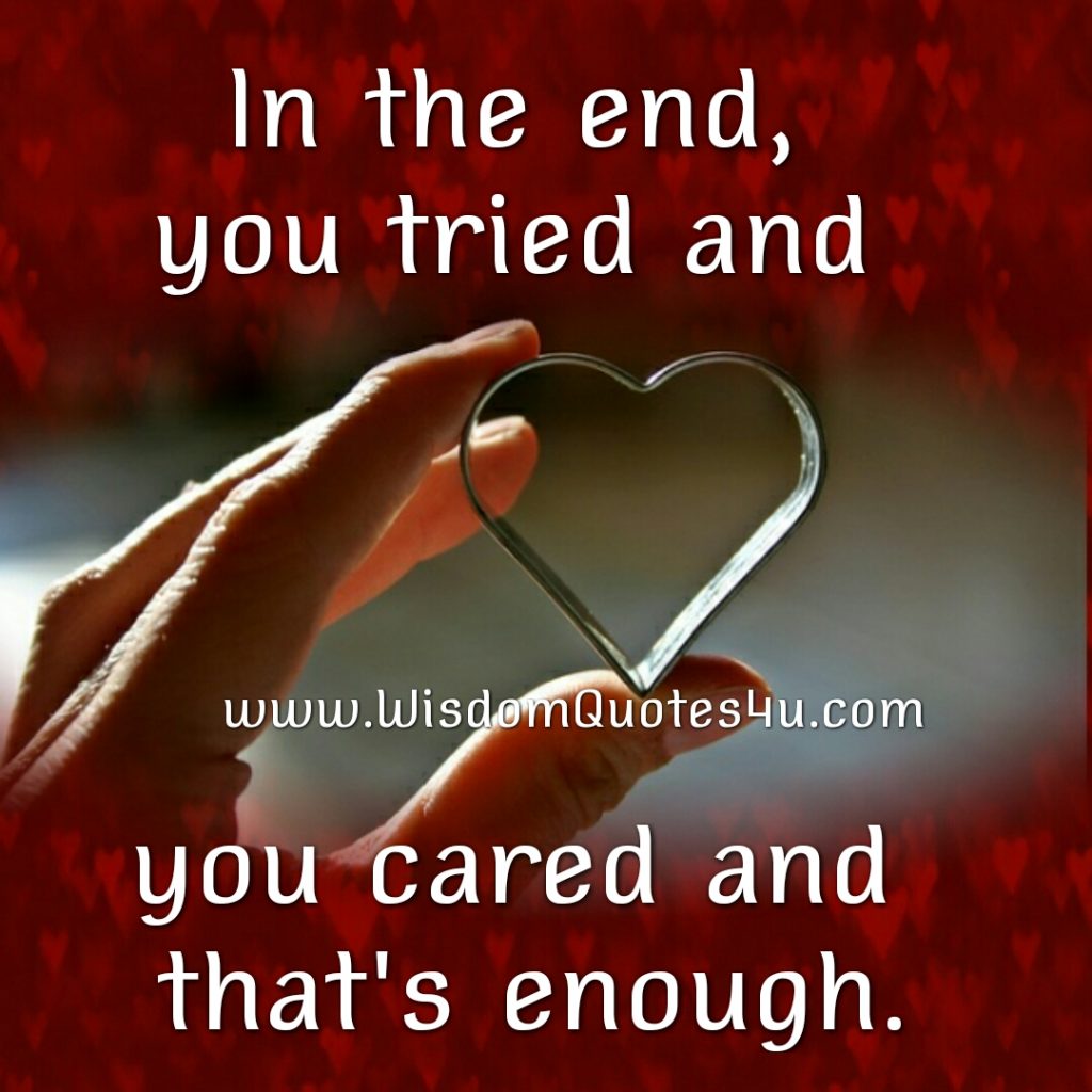 In the end, you tried & you cared, That’s enough!