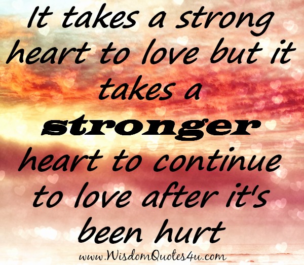 It takes a stronger Heart to continue to Love