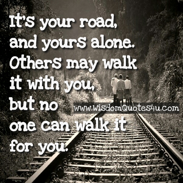 It’s your road & you have to walk alone