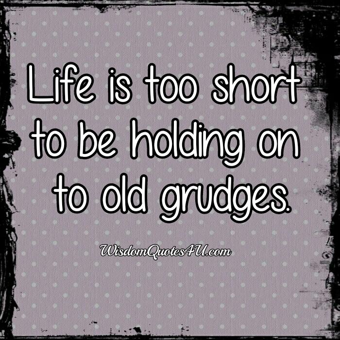 Life is too short to be holding on to old grudges