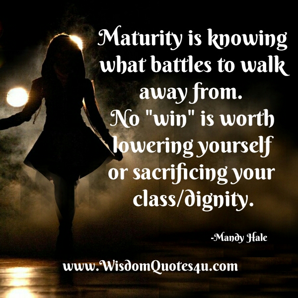 Maturity is knowing what battles to walk away from