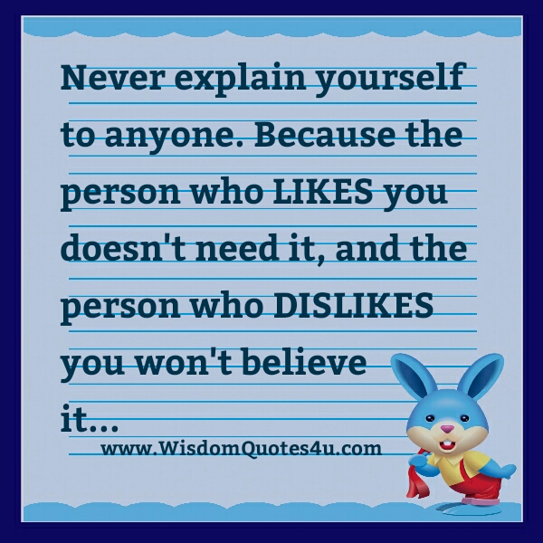 Never explain yourself to anyone