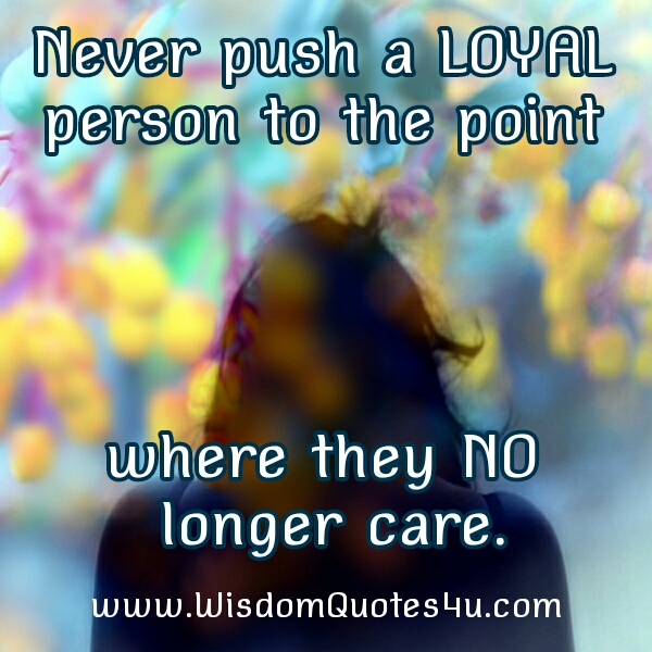 Never push a loyal person