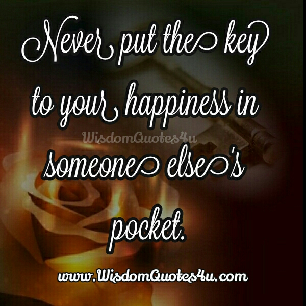 Never put the key to your happiness in someone else’s pocket