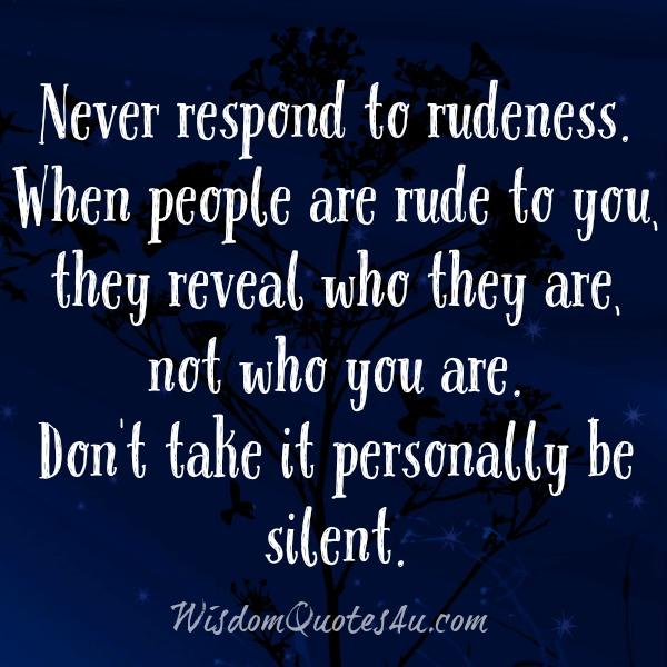 Never respond to rudeness - Wisdom Quotes