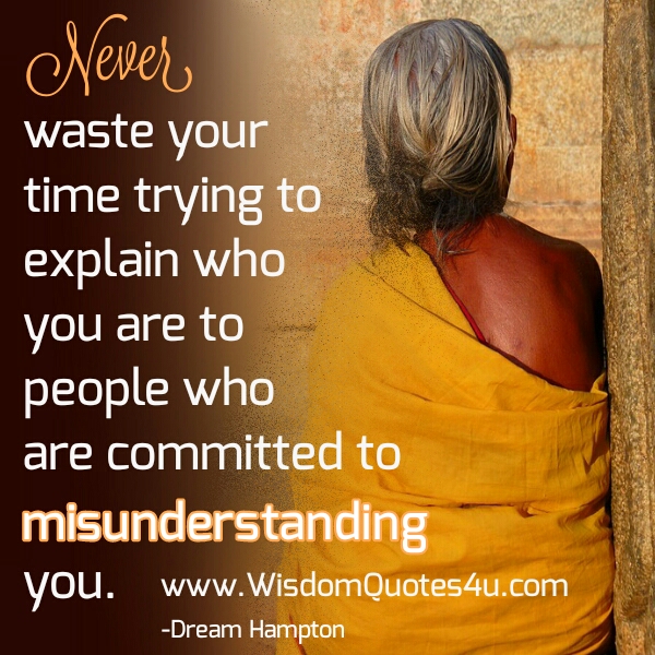 Never waste your time trying to explain who you are to people