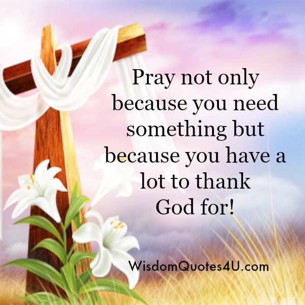 Pray not only because you need something