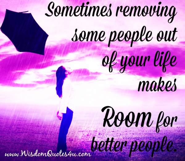 Removing some people out of your life makes room for better people