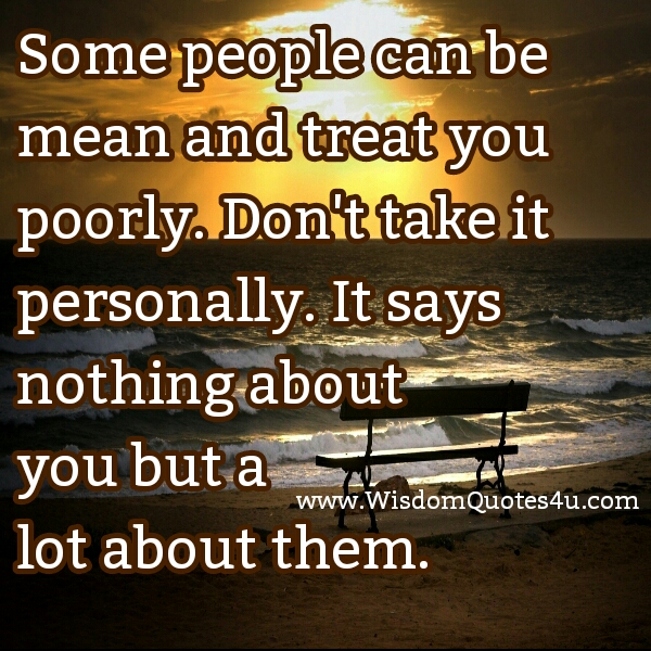 Some people can be mean & treat you poorly