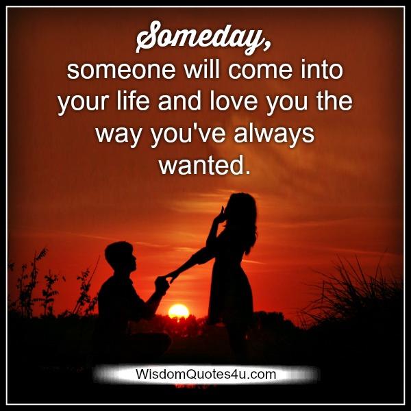 Someday, someone will come into your life