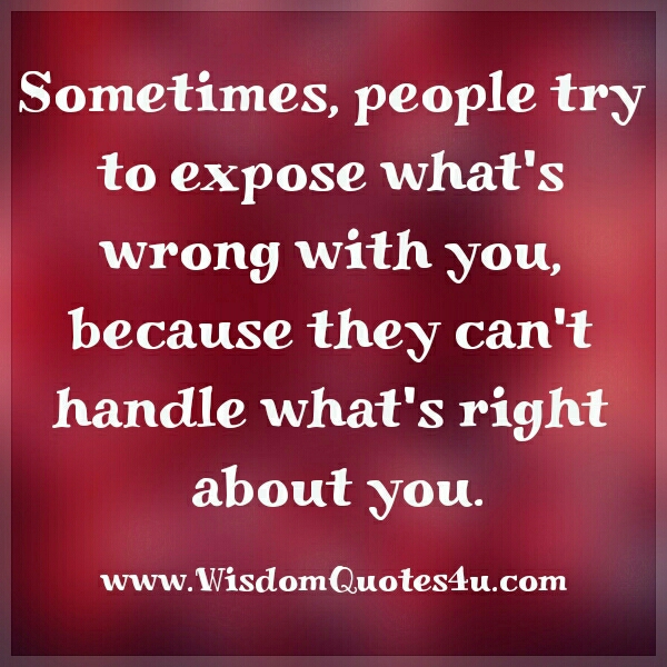 Sometimes, people try to expose what’s wrong with you