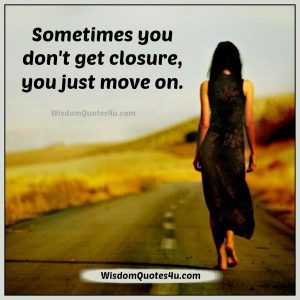 Sometimes you don't get closure, you just move on - Wisdom Quotes
