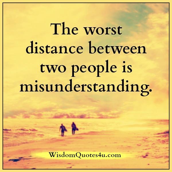 The worst distance between two people is misunderstanding