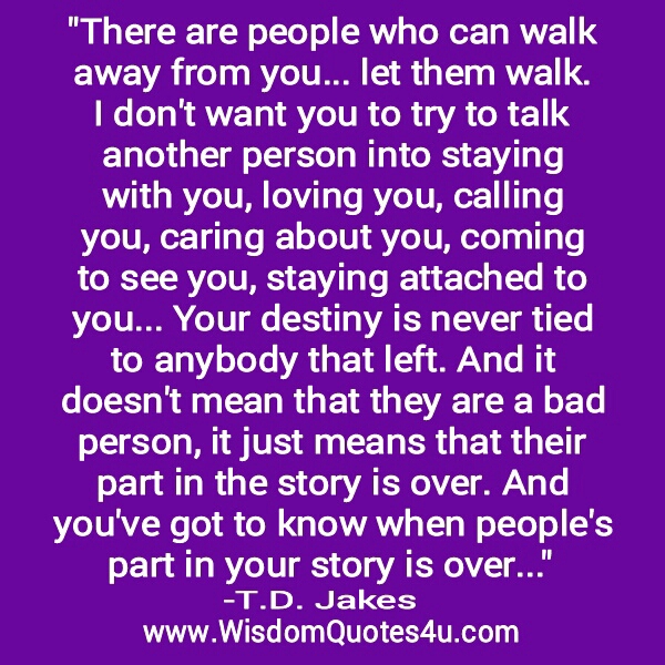 There are people who can walk away from you