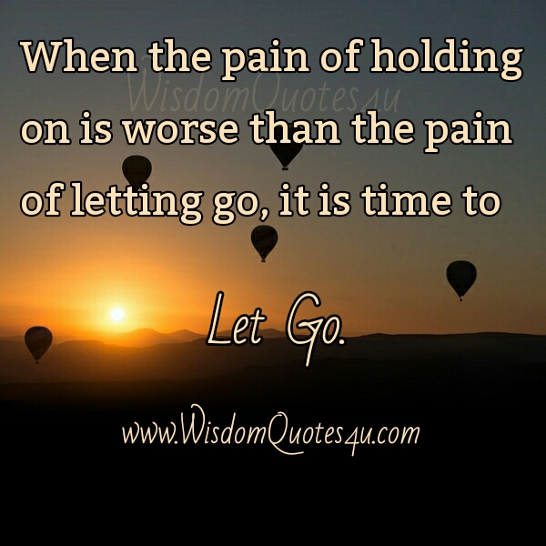 When the Pain of holding on is worse