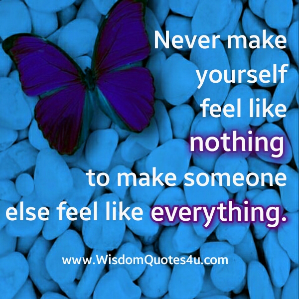 Never make yourself feel like nothing