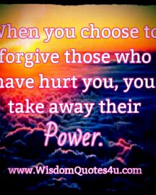 When you choose to Forgive those who have hurt you