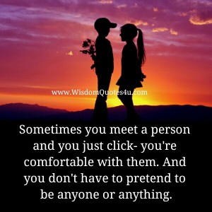 Sometimes you meet a person and you just click, you're comfortable with ...